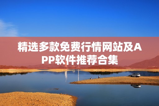 精选多款免费行情网站及APP软件推荐合集