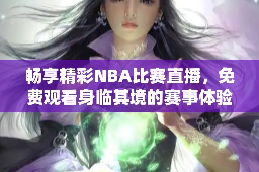 畅享精彩NBA比赛直播，免费观看身临其境的赛事体验