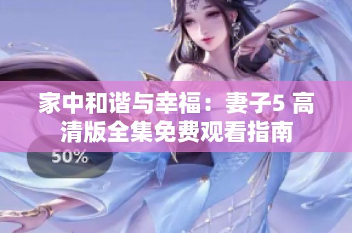 家中和谐与幸福：妻子5 高清版全集免费观看指南