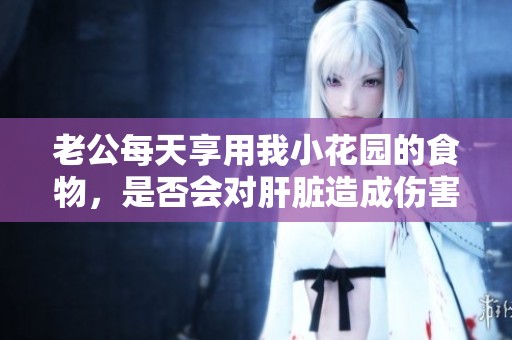 老公每天享用我小花园的食物，是否会对肝脏造成伤害呢