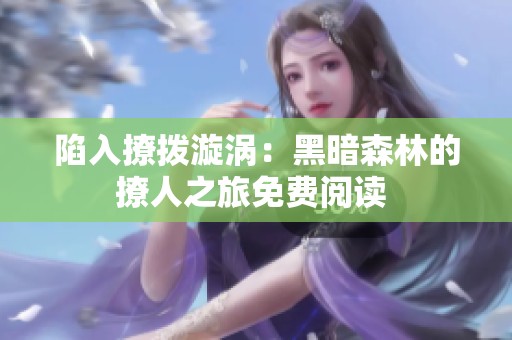 陷入撩拨漩涡：黑暗森林的撩人之旅免费阅读 