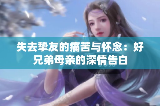 失去挚友的痛苦与怀念：好兄弟母亲的深情告白