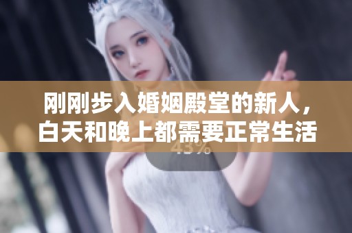 刚刚步入婚姻殿堂的新人，白天和晚上都需要正常生活吗