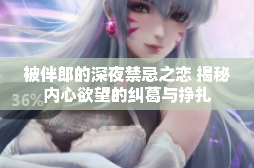 被伴郎的深夜禁忌之恋 揭秘内心欲望的纠葛与挣扎