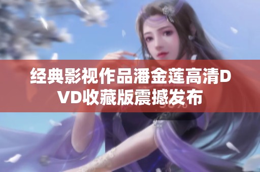 经典影视作品潘金莲高清DVD收藏版震撼发布