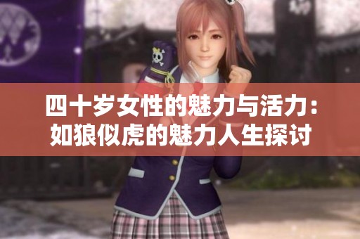 四十岁女性的魅力与活力：如狼似虎的魅力人生探讨