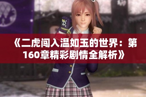 《二虎闯入温如玉的世界：第160章精彩剧情全解析》