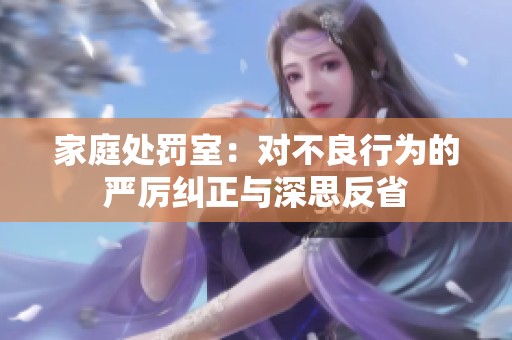 家庭处罚室：对不良行为的严厉纠正与深思反省