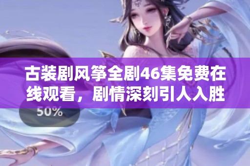 古装剧风筝全剧46集免费在线观看，剧情深刻引人入胜