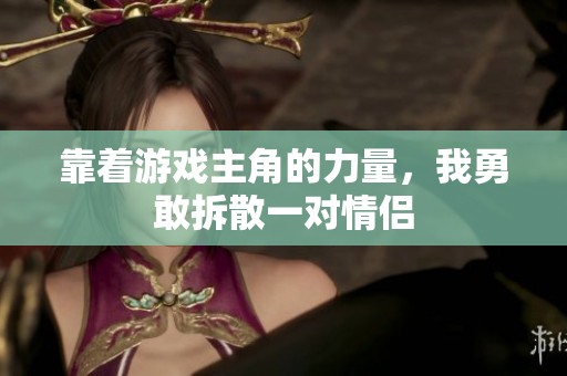 靠着游戏主角的力量，我勇敢拆散一对情侣