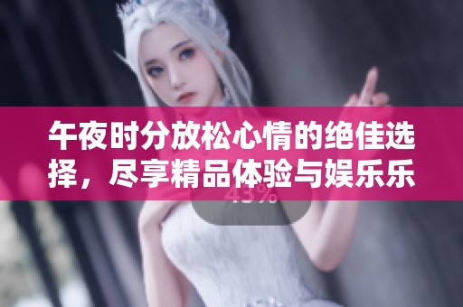 午夜时分放松心情的绝佳选择，尽享精品体验与娱乐乐趣