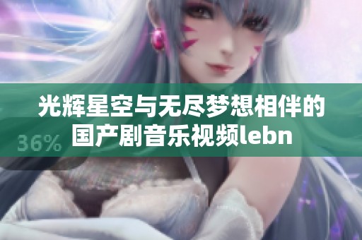 光辉星空与无尽梦想相伴的国产剧音乐视频lebn