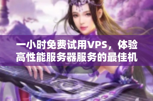 一小时免费试用VPS，体验高性能服务器服务的最佳机会