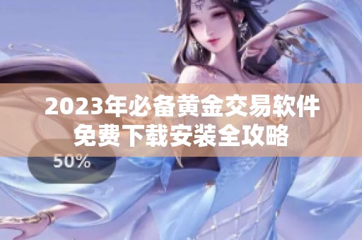 2023年必备黄金交易软件免费下载安装全攻略
