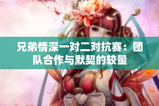 兄弟情深一对二对抗赛：团队合作与默契的较量