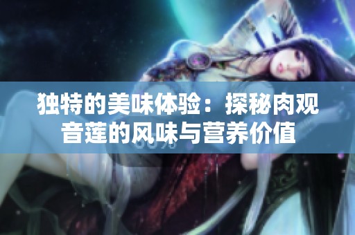独特的美味体验：探秘肉观音莲的风味与营养价值