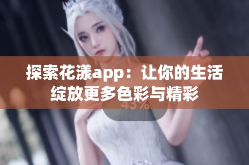 探索花漾app：让你的生活绽放更多色彩与精彩