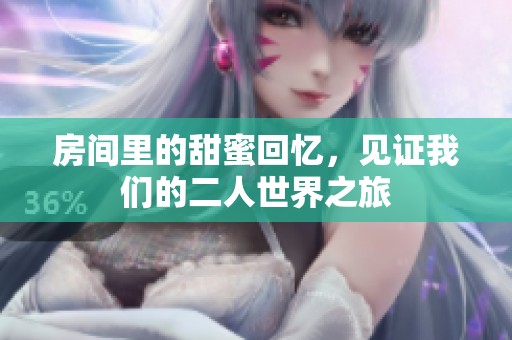 房间里的甜蜜回忆，见证我们的二人世界之旅