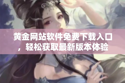 黄金网站软件免费下载入口，轻松获取最新版本体验