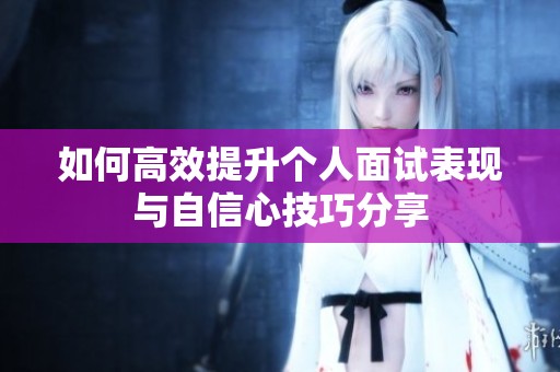 如何高效提升个人面试表现与自信心技巧分享