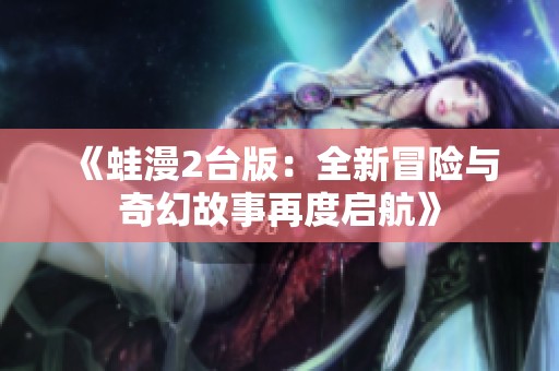 《蛙漫2台版：全新冒险与奇幻故事再度启航》