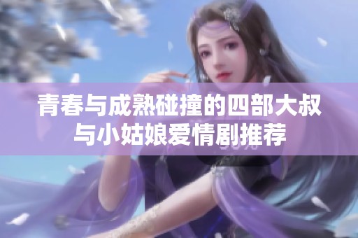 青春与成熟碰撞的四部大叔与小姑娘爱情剧推荐