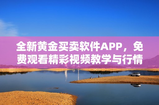 全新黄金买卖软件APP，免费观看精彩视频教学与行情分析