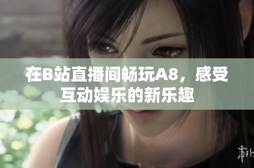 在B站直播间畅玩A8，感受互动娱乐的新乐趣