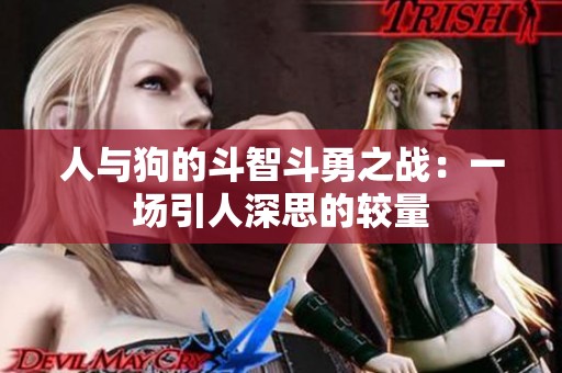 人与狗的斗智斗勇之战：一场引人深思的较量