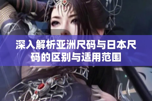 深入解析亚洲尺码与日本尺码的区别与适用范围