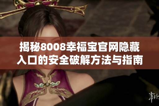 揭秘8008幸福宝官网隐藏入口的安全破解方法与指南