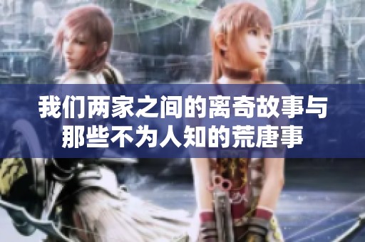 我们两家之间的离奇故事与那些不为人知的荒唐事