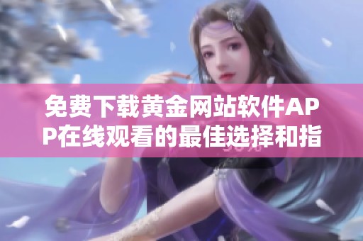 免费下载黄金网站软件APP在线观看的最佳选择和指南