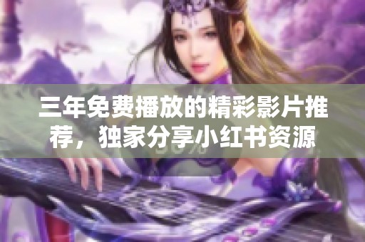三年免费播放的精彩影片推荐，独家分享小红书资源