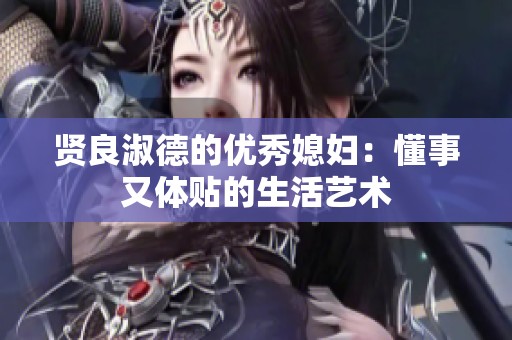 贤良淑德的优秀媳妇：懂事又体贴的生活艺术