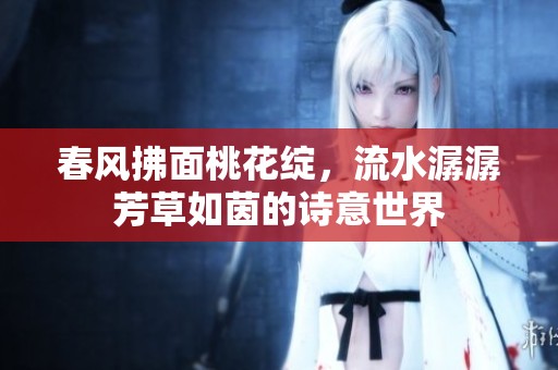春风拂面桃花绽，流水潺潺芳草如茵的诗意世界