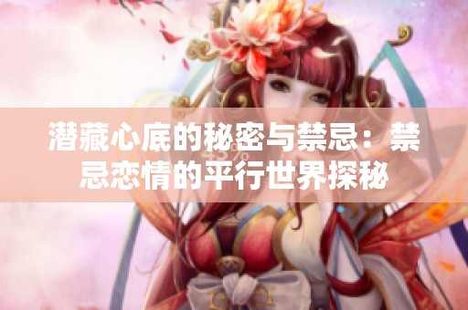 潜藏心底的秘密与禁忌：禁忌恋情的平行世界探秘