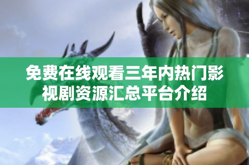 免费在线观看三年内热门影视剧资源汇总平台介绍