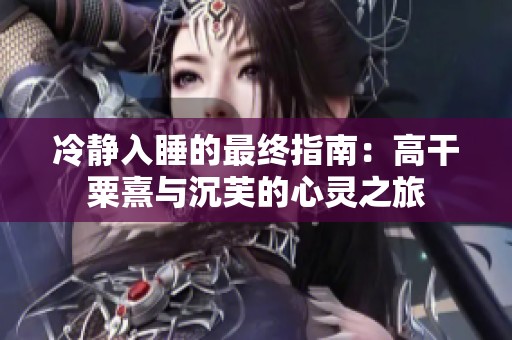 冷静入睡的最终指南：高干粟熹与沉芙的心灵之旅