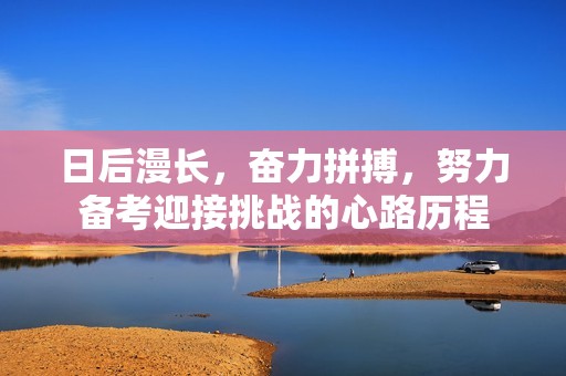 日后漫长，奋力拼搏，努力备考迎接挑战的心路历程