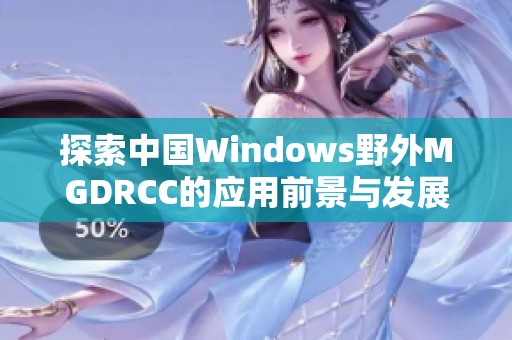探索中国Windows野外MGDRCC的应用前景与发展潜力