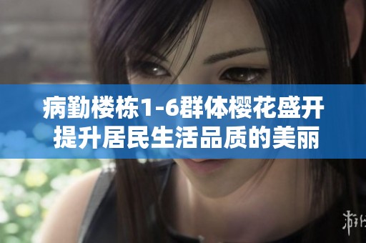 病勤楼栋1-6群体樱花盛开 提升居民生活品质的美丽景观