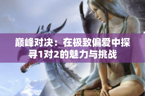 巅峰对决：在极致偏爱中探寻1对2的魅力与挑战