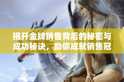 揭开金牌销售背后的秘密与成功秘诀，助你成就销售冠军