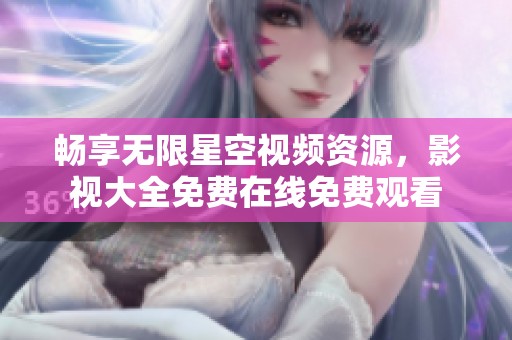 畅享无限星空视频资源，影视大全免费在线免费观看