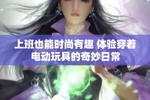 上班也能时尚有趣 体验穿着电动玩具的奇妙日常