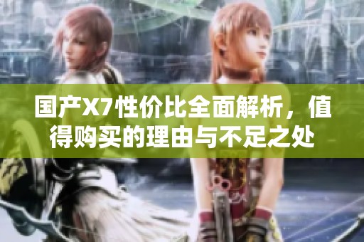 国产X7性价比全面解析，值得购买的理由与不足之处