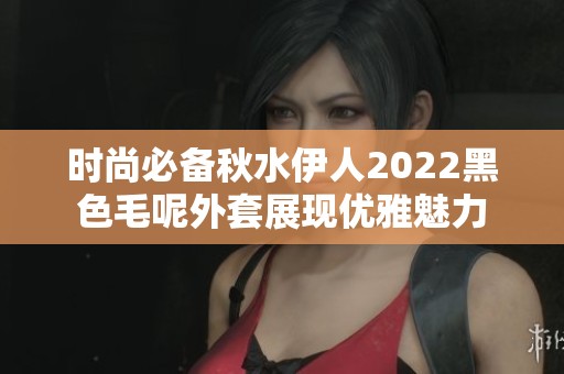 时尚必备秋水伊人2022黑色毛呢外套展现优雅魅力