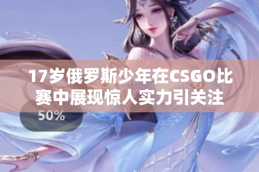 17岁俄罗斯少年在CSGO比赛中展现惊人实力引关注