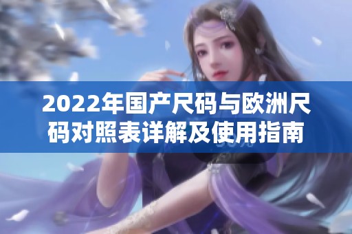 2022年国产尺码与欧洲尺码对照表详解及使用指南